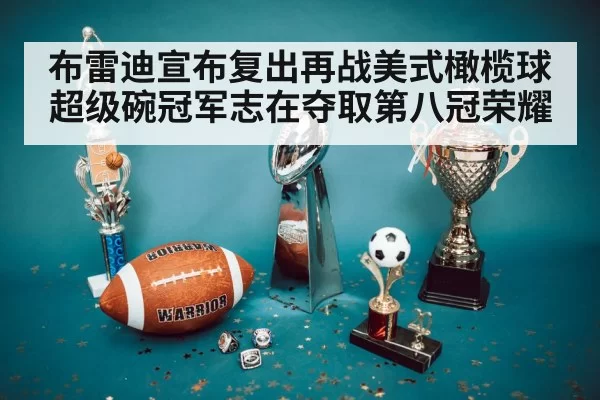 布雷迪宣布复出再战美式橄榄球超级碗冠军志在夺取第八冠荣耀