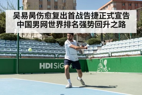 吴易昺伤愈复出首战告捷正式宣告中国男网世界排名强势回升之路