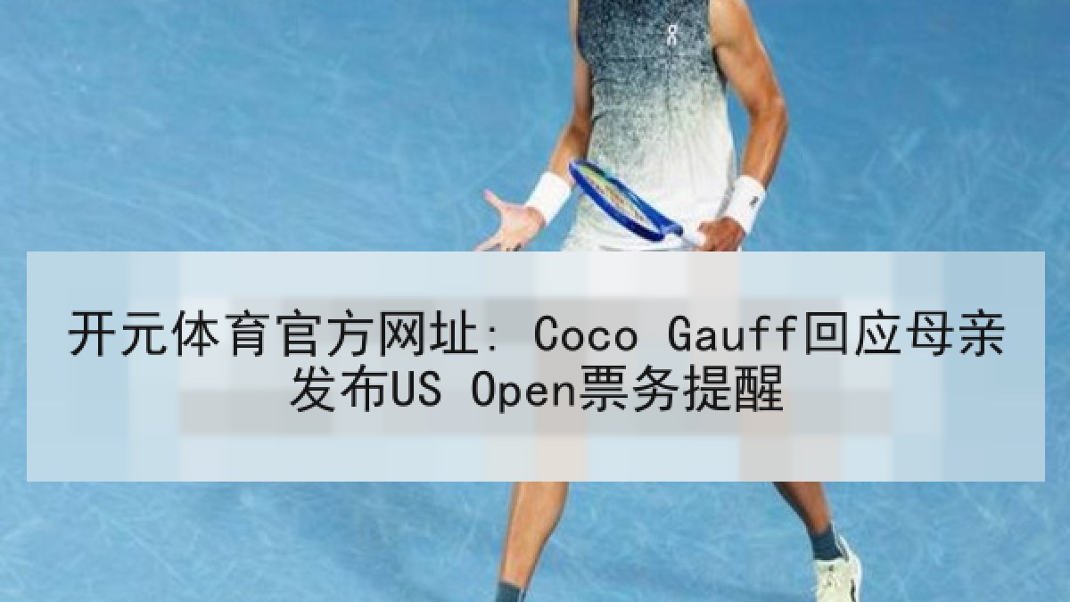 开元体育官方网址: Coco Gauff回应母亲发布US Open票务提醒