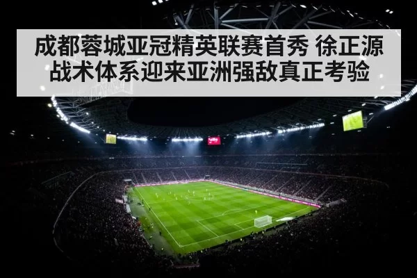 成都蓉城亚冠精英联赛首秀 徐正源战术体系迎来亚洲强敌真正考验